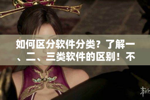 如何區(qū)分軟件分類？了解一、二、三類軟件的區(qū)別！不含符號(hào)