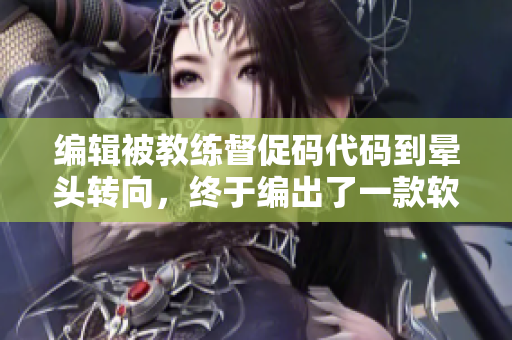 編輯被教練督促碼代碼到暈頭轉(zhuǎn)向，終于編出了一款軟件！