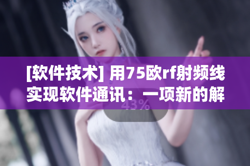 [軟件技術] 用75歐rf射頻線實現(xiàn)軟件通訊：一項新的解決方案