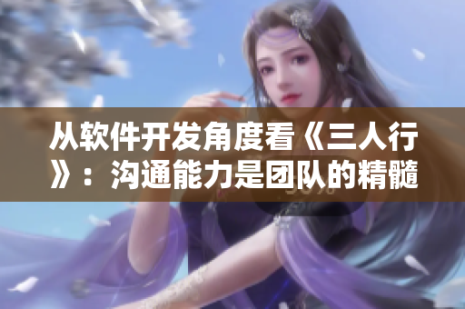 從軟件開發(fā)角度看《三人行》：溝通能力是團隊的精髓