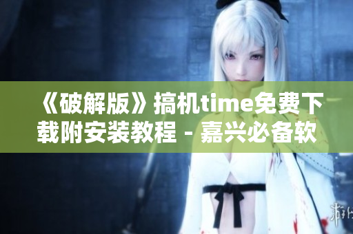 《破解版》搞機(jī)time免費(fèi)下載附安裝教程 - 嘉興必備軟件!
