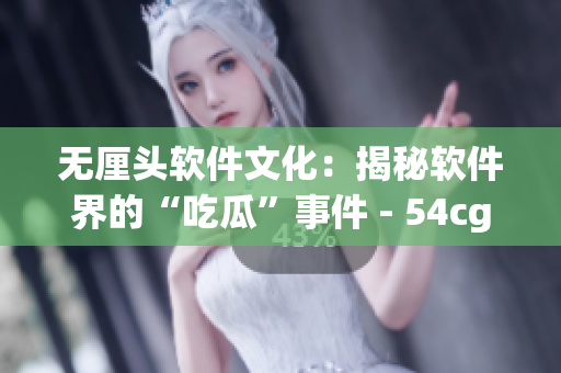 無厘頭軟件文化：揭秘軟件界的“吃瓜”事件 - 54cg7.