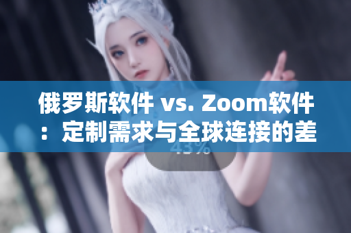 俄羅斯軟件 vs. Zoom軟件：定制需求與全球連接的差異