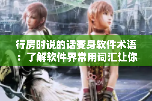 行房時說的話變身軟件術(shù)語：了解軟件界常用詞匯讓你更上一層樓