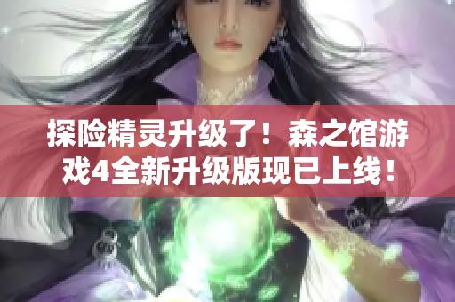 探險精靈升級了！森之館游戲4全新升級版現已上線！