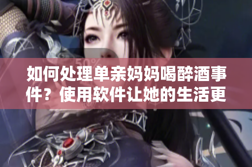 如何處理單親媽媽喝醉酒事件？使用軟件讓她的生活更簡單！