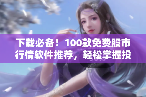 下載必備！100款免費股市行情軟件推薦，輕松掌握投資市場趨勢
