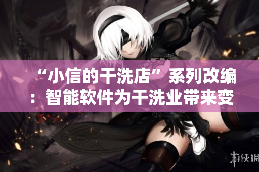 “小信的干洗店”系列改編：智能軟件為干洗業(yè)帶來變革