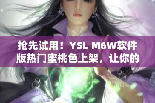 搶先試用！YSL M6W軟件版熱門(mén)蜜桃色上架，讓你的界面與眾不同！
