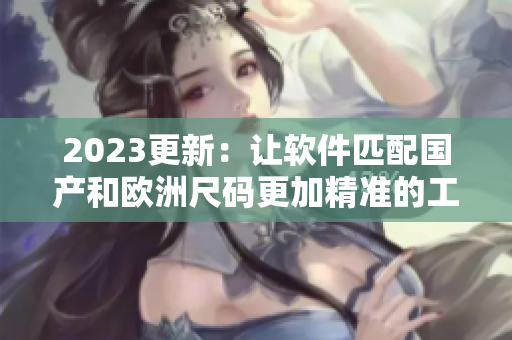 2023更新：讓軟件匹配國產(chǎn)和歐洲尺碼更加精準的工具介紹