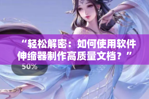 “輕松解密：如何使用軟件伸縮器制作高質(zhì)量文檔？”