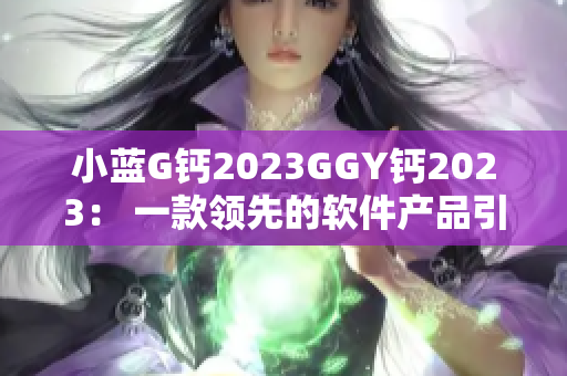 小藍G鈣2023GGY鈣2023： 一款領先的軟件產(chǎn)品引領行業(yè)發(fā)展