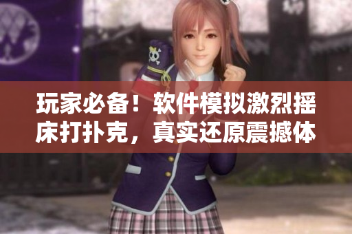 玩家必備！軟件模擬激烈搖床打撲克，真實(shí)還原震撼體驗(yàn)