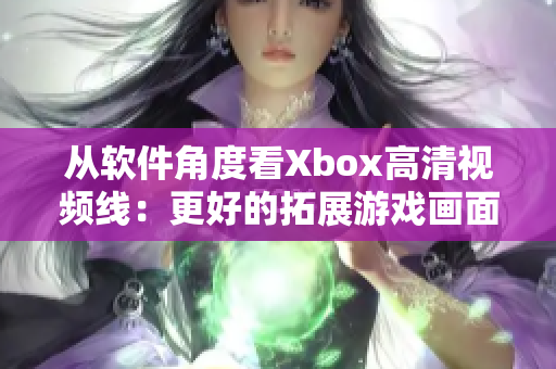 從軟件角度看Xbox高清視頻線：更好的拓展游戲畫面體驗