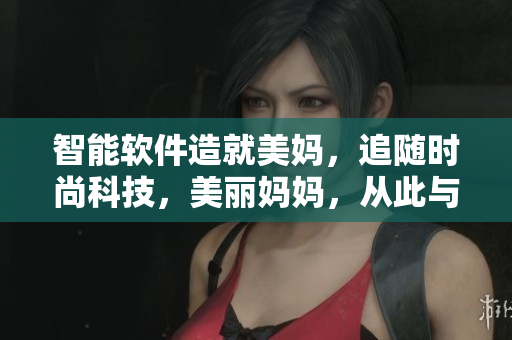 智能軟件造就美媽，追隨時(shí)尚科技，美麗媽媽，從此與編程同行！