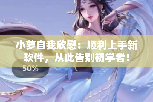 小蘿自我欣慰：順利上手新軟件，從此告別初學(xué)者！