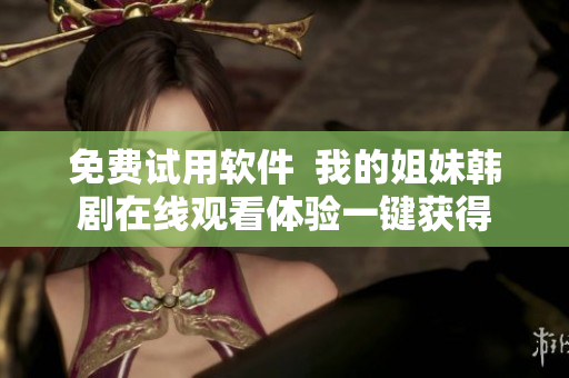 免費(fèi)試用軟件  我的姐妹韓劇在線觀看體驗(yàn)一鍵獲得