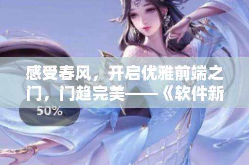 感受春風(fēng)，開(kāi)啟優(yōu)雅前端之門(mén)，門(mén)趨完美——《軟件新桃花運(yùn)2》正式上線！