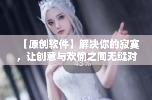 【原創(chuàng)軟件】解決你的寂寞，讓創(chuàng)意與歡愉之間無(wú)縫對(duì)接