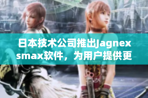 日本技術(shù)公司推出Jagnexsmax軟件，為用戶提供更快更穩(wěn)定的網(wǎng)絡(luò)體驗(yàn)。
