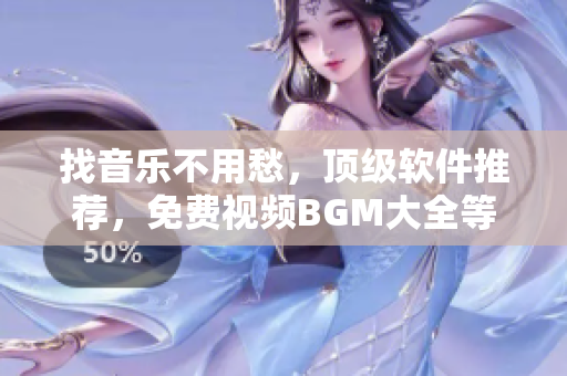 找音樂(lè)不用愁，頂級(jí)軟件推薦，免費(fèi)視頻BGM大全等你來(lái)用！