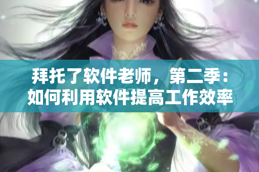 拜托了軟件老師，第二季：如何利用軟件提高工作效率？