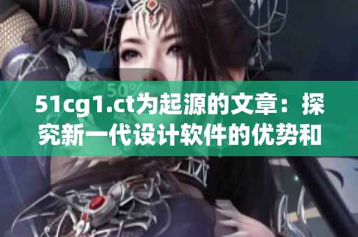 51cg1.ct為起源的文章：探究新一代設(shè)計(jì)軟件的優(yōu)勢(shì)和應(yīng)用價(jià)值