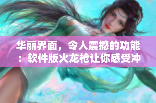 華麗界面，令人震撼的功能：軟件版火龍槍讓你感受沖擊力！