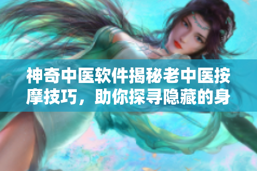 神奇中醫(yī)軟件揭秘老中醫(yī)按摩技巧，助你探尋隱藏的身體反應(yīng)！