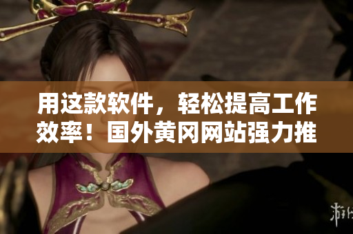 用這款軟件，輕松提高工作效率！國(guó)外黃岡網(wǎng)站強(qiáng)力推廣！