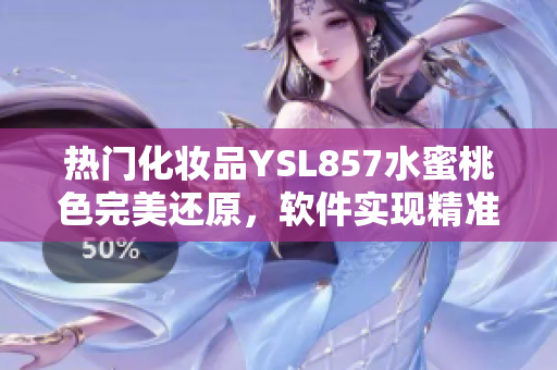 熱門化妝品YSL857水蜜桃色完美還原，軟件實(shí)現(xiàn)精準(zhǔn)色彩提取技術(shù)