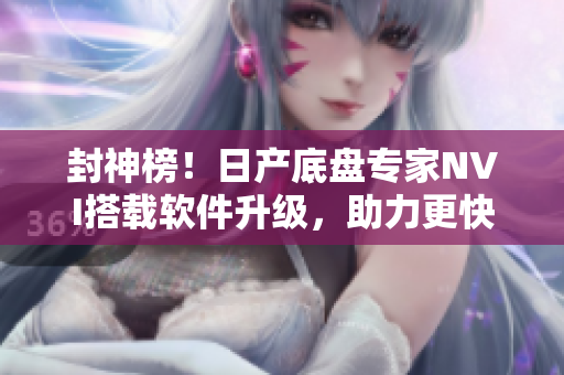封神榜！日產(chǎn)底盤專家NVI搭載軟件升級，助力更快更智能交通安全！
