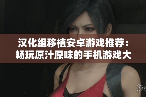 漢化組移植安卓游戲推薦：暢玩原汁原味的手機游戲大全