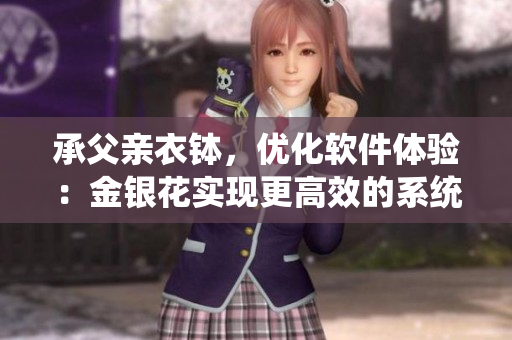 承父親衣缽，優(yōu)化軟件體驗：金銀花實現(xiàn)更高效的系統(tǒng)清理！