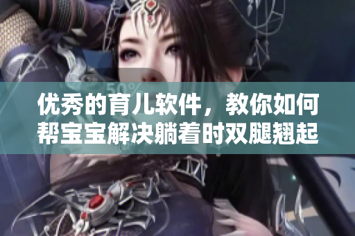優(yōu)秀的育兒軟件，教你如何幫寶寶解決躺著時雙腿翹起的問題！