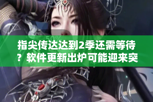 指尖傳達達到2季還需等待？軟件更新出爐可能迎來突破！