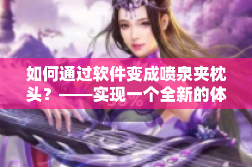 如何通過(guò)軟件變成噴泉夾枕頭？——實(shí)現(xiàn)一個(gè)全新的體驗(yàn)
