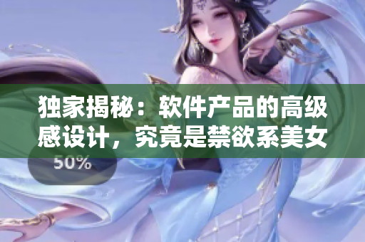 獨(dú)家揭秘：軟件產(chǎn)品的高級(jí)感設(shè)計(jì)，究竟是禁欲系美女圖片背后的秘密