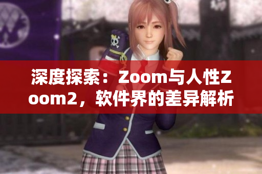 深度探索：Zoom與人性Zoom2，軟件界的差異解析