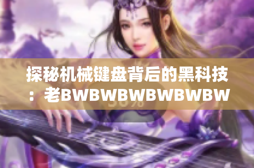 探秘機械鍵盤背后的黑科技：老BWBWBWBWBWBWBW的軟件解析