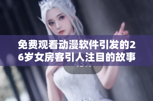 免費觀看動漫軟件引發(fā)的26歲女房客引人注目的故事