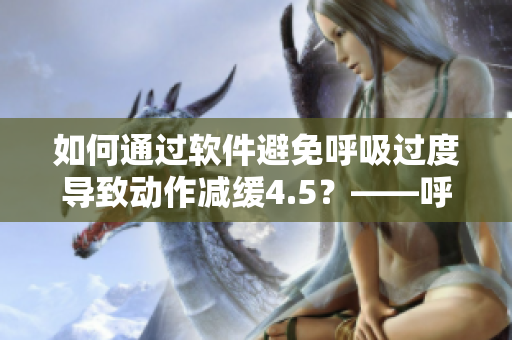 如何通過軟件避免呼吸過度導(dǎo)致動作減緩4.5？——呼吸訓(xùn)練軟件解決問題