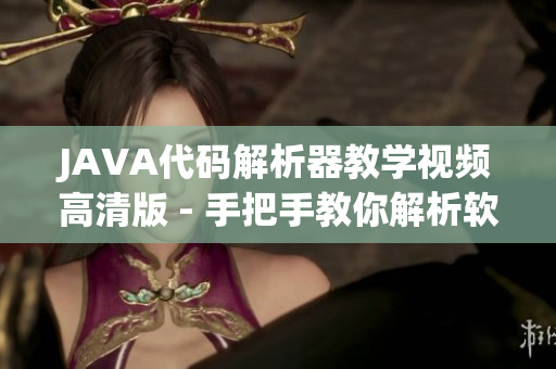 JAVA代碼解析器教學(xué)視頻高清版 - 手把手教你解析軟件內(nèi)部機制