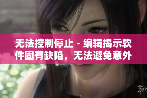 無法控制停止 - 編輯揭示軟件固有缺陷，無法避免意外運作停機難題。