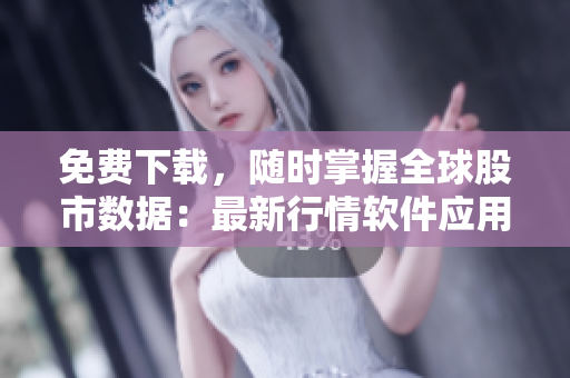 免費(fèi)下載，隨時掌握全球股市數(shù)據(jù)：最新行情軟件應(yīng)用推薦