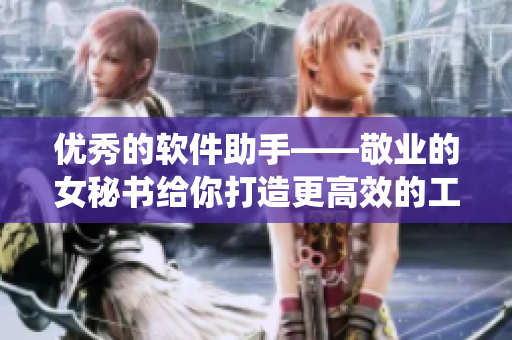 優(yōu)秀的軟件助手——敬業(yè)的女秘書給你打造更高效的工作系統(tǒng)