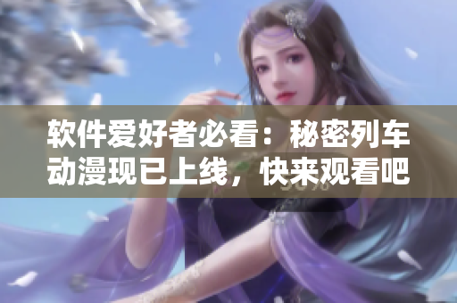 軟件愛好者必看：秘密列車動漫現已上線，快來觀看吧！