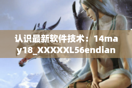 認(rèn)識最新軟件技術(shù)：14may18_XXXXXL56endian解析