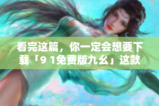 看完這篇，你一定會想要下載「9 1免費(fèi)版九幺」這款軟件！