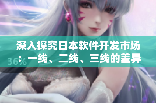 深入探究日本軟件開發(fā)市場(chǎng)：一線、二線、三線的差異和競(jìng)爭(zhēng)現(xiàn)狀